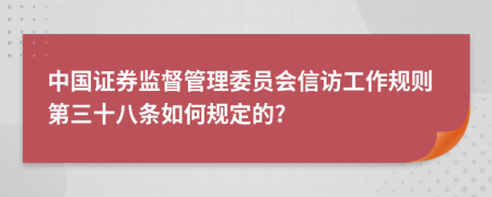 中国证券监督管理委员会信访工作规则第三十八条如何规定的?