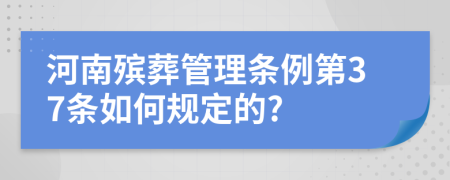 河南殡葬管理条例第37条如何规定的?