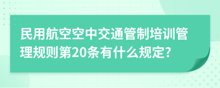 民用航空空中交通管制培训管理规则第20条有什么规定?