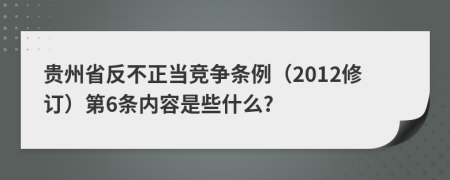 贵州省反不正当竞争条例（2012修订）第6条内容是些什么?