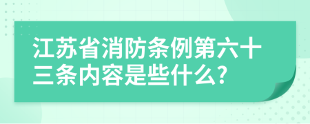 江苏省消防条例第六十三条内容是些什么?