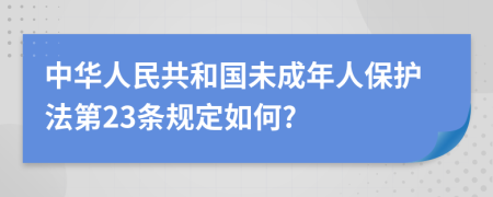 中华人民共和国未成年人保护法第23条规定如何?