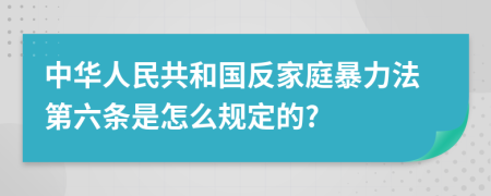 中华人民共和国反家庭暴力法第六条是怎么规定的?