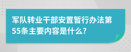 军队转业干部安置暂行办法第55条主要内容是什么?