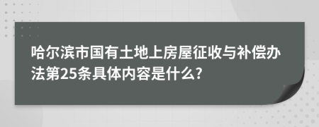 哈尔滨市国有土地上房屋征收与补偿办法第25条具体内容是什么?