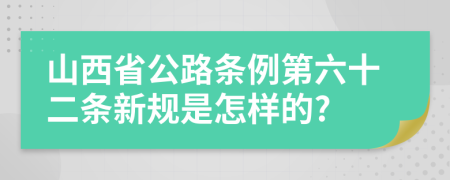 山西省公路条例第六十二条新规是怎样的?