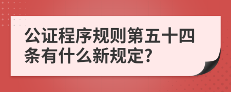 公证程序规则第五十四条有什么新规定?