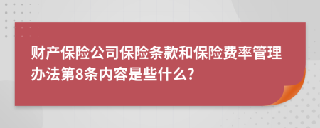 财产保险公司保险条款和保险费率管理办法第8条内容是些什么?