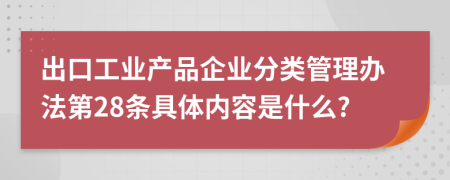 出口工业产品企业分类管理办法第28条具体内容是什么?