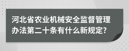 河北省农业机械安全监督管理办法第二十条有什么新规定?