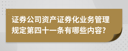 证券公司资产证券化业务管理规定第四十一条有哪些内容?