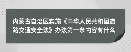 内蒙古自治区实施《中华人民共和国道路交通安全法》办法第一条内容有什么