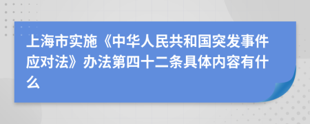 上海市实施《中华人民共和国突发事件应对法》办法第四十二条具体内容有什么