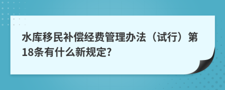 水库移民补偿经费管理办法（试行）第18条有什么新规定?