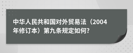 中华人民共和国对外贸易法（2004年修订本）第九条规定如何?
