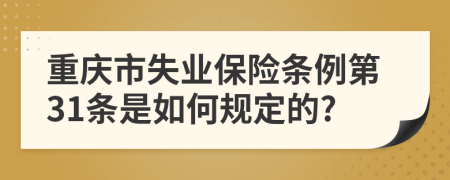 重庆市失业保险条例第31条是如何规定的?