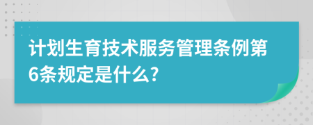 计划生育技术服务管理条例第6条规定是什么?