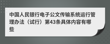 中国人民银行电子公文传输系统运行管理办法（试行）第43条具体内容有哪些