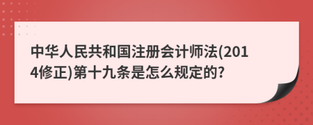 中华人民共和国注册会计师法(2014修正)第十九条是怎么规定的?