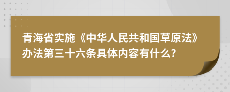 青海省实施《中华人民共和国草原法》办法第三十六条具体内容有什么?