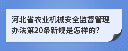 河北省农业机械安全监督管理办法第20条新规是怎样的?