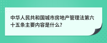 中华人民共和国城市房地产管理法第六十五条主要内容是什么?