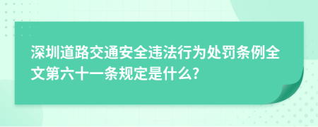 深圳道路交通安全违法行为处罚条例全文第六十一条规定是什么?