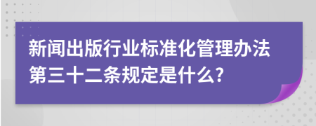 新闻出版行业标准化管理办法第三十二条规定是什么?