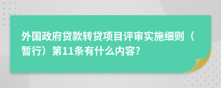 外国政府贷款转贷项目评审实施细则（暂行）第11条有什么内容?