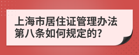上海市居住证管理办法第八条如何规定的?