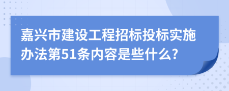 嘉兴市建设工程招标投标实施办法第51条内容是些什么?