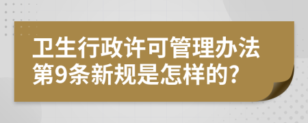 卫生行政许可管理办法第9条新规是怎样的?