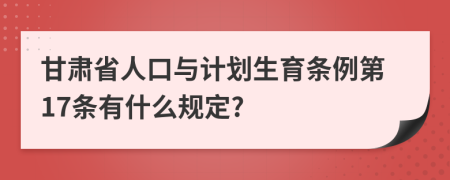 甘肃省人口与计划生育条例第17条有什么规定?