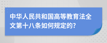 中华人民共和国高等教育法全文第十八条如何规定的?