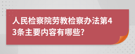 人民检察院劳教检察办法第43条主要内容有哪些?