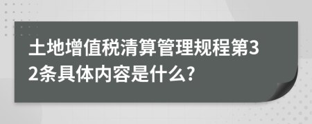 土地增值税清算管理规程第32条具体内容是什么?