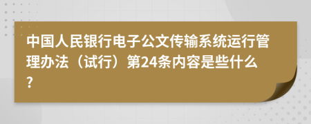 中国人民银行电子公文传输系统运行管理办法（试行）第24条内容是些什么?