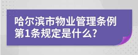 哈尔滨市物业管理条例第1条规定是什么?