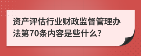 资产评估行业财政监督管理办法第70条内容是些什么?