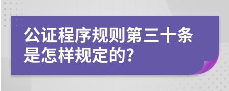 公证程序规则第三十条是怎样规定的?