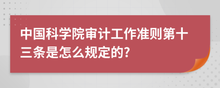 中国科学院审计工作准则第十三条是怎么规定的?