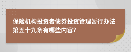 保险机构投资者债券投资管理暂行办法第五十九条有哪些内容?