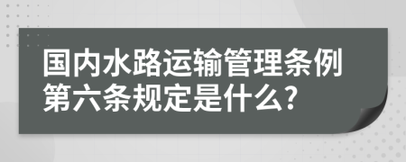 国内水路运输管理条例第六条规定是什么?