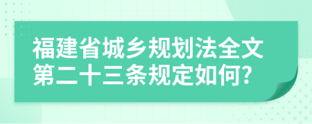 福建省城乡规划法全文第二十三条规定如何?