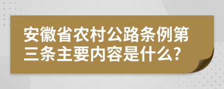 安徽省农村公路条例第三条主要内容是什么?