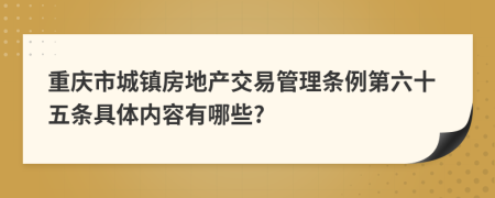 重庆市城镇房地产交易管理条例第六十五条具体内容有哪些?