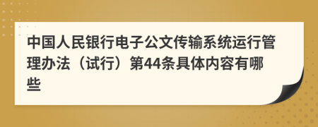 中国人民银行电子公文传输系统运行管理办法（试行）第44条具体内容有哪些