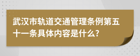 武汉市轨道交通管理条例第五十一条具体内容是什么?