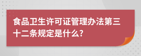 食品卫生许可证管理办法第三十二条规定是什么?