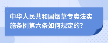 中华人民共和国烟草专卖法实施条例第六条如何规定的?